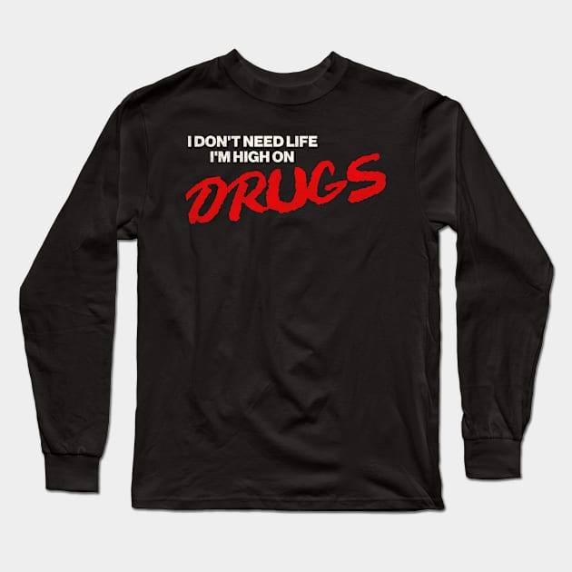 I Don't Need Life, I'm High On Drugs Long Sleeve T-Shirt by darklordpug